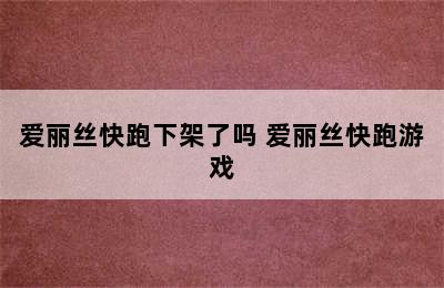 爱丽丝快跑下架了吗 爱丽丝快跑游戏